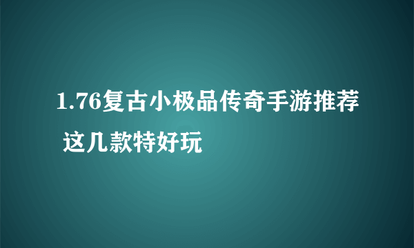 1.76复古小极品传奇手游推荐 这几款特好玩