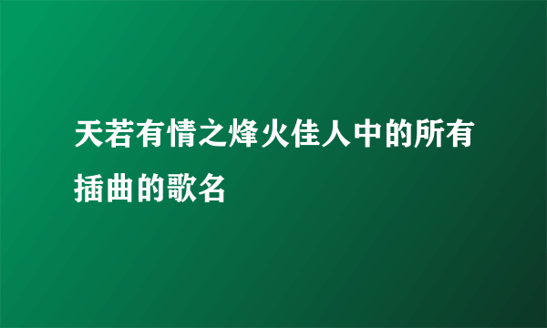 天若有情之烽火佳人中的所有插曲的歌名