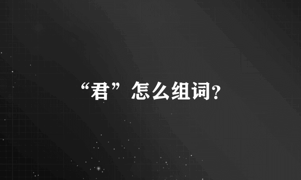 “君”怎么组词？