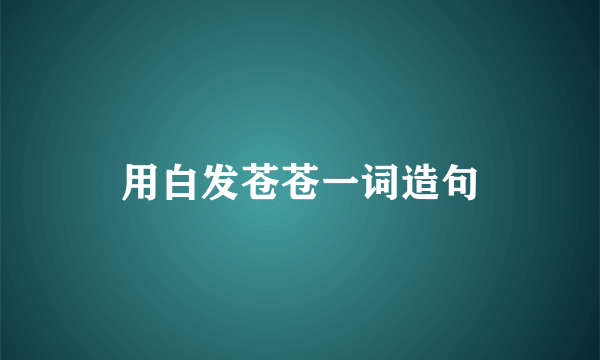 用白发苍苍一词造句