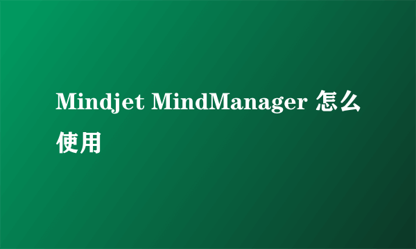 Mindjet MindManager 怎么使用