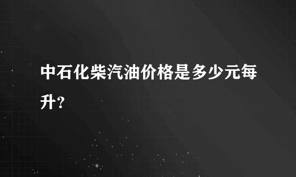 中石化柴汽油价格是多少元每升？