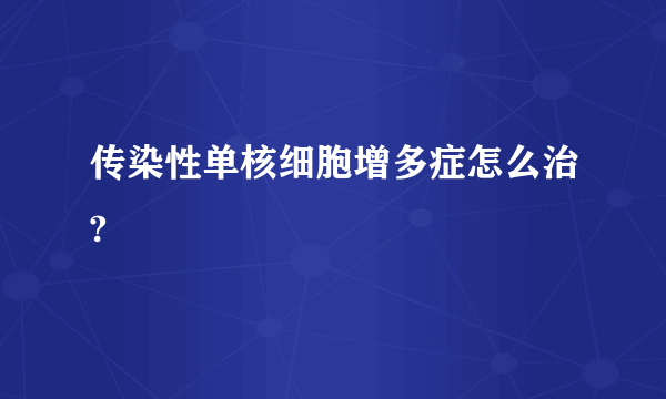 传染性单核细胞增多症怎么治?