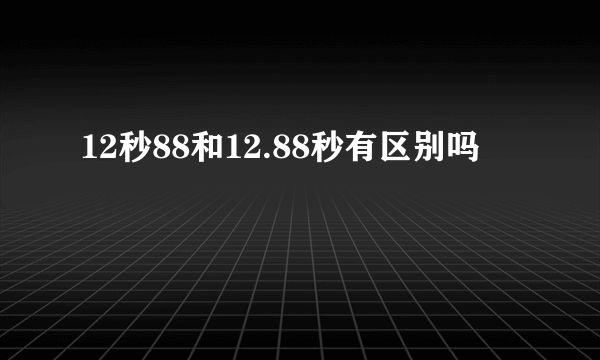 12秒88和12.88秒有区别吗