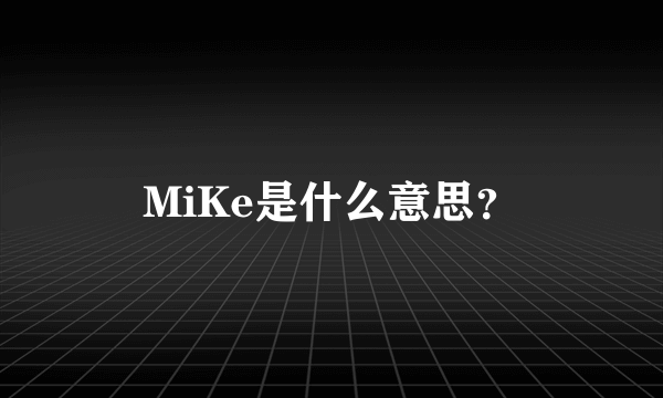 MiKe是什么意思？