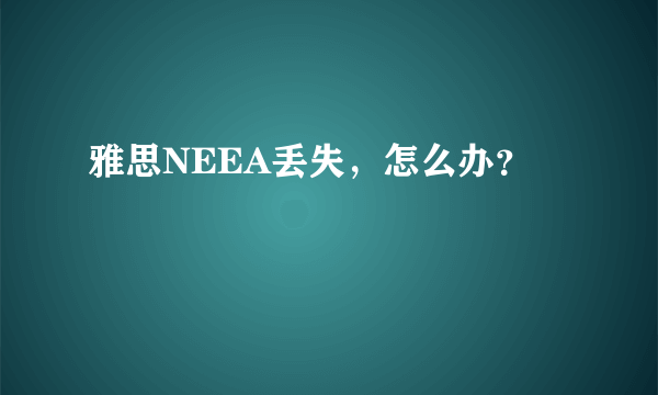 雅思NEEA丢失，怎么办？