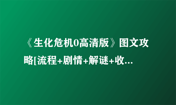 《生化危机0高清版》图文攻略[流程+剧情+解谜+收集]【游侠攻略组】