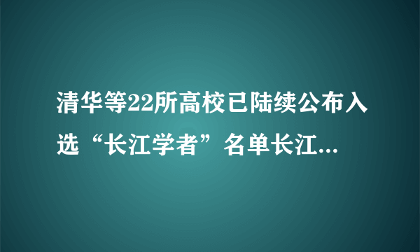 清华等22所高校已陆续公布入选“长江学者”名单长江学者清华大学特聘教授 