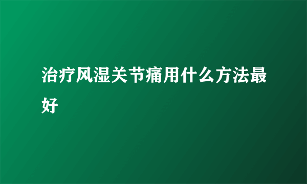 治疗风湿关节痛用什么方法最好