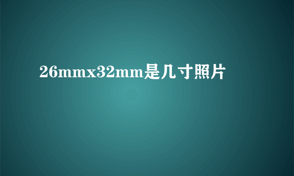 26mmx32mm是几寸照片