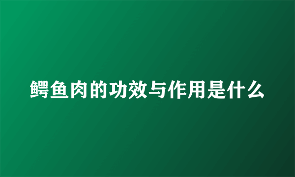 鳄鱼肉的功效与作用是什么