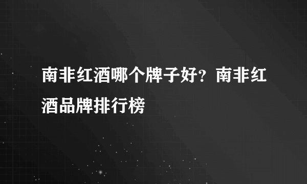 南非红酒哪个牌子好？南非红酒品牌排行榜