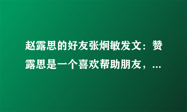 赵露思的好友张炯敏发文：赞露思是一个喜欢帮助朋友，一个简单的女孩