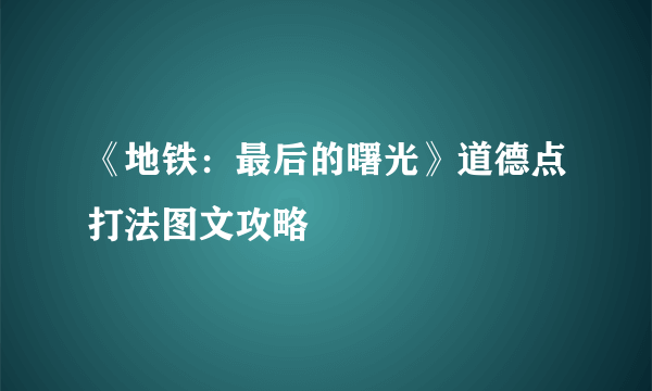 《地铁：最后的曙光》道德点打法图文攻略