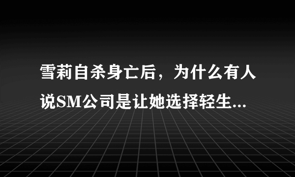 雪莉自杀身亡后，为什么有人说SM公司是让她选择轻生的罪魁祸首呢？