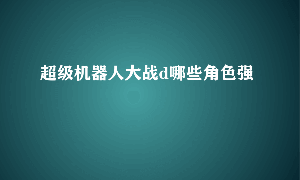 超级机器人大战d哪些角色强