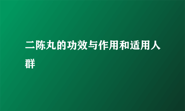 二陈丸的功效与作用和适用人群