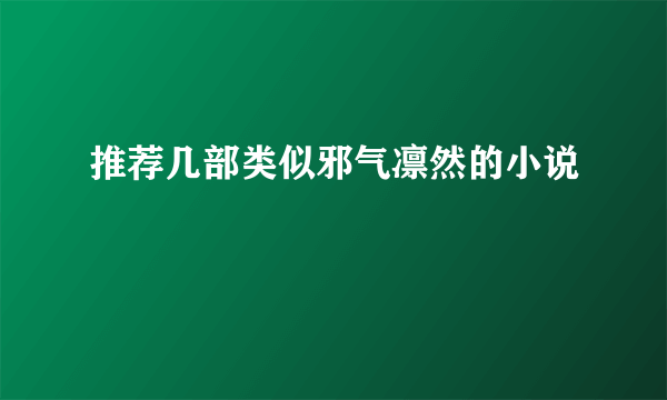 推荐几部类似邪气凛然的小说