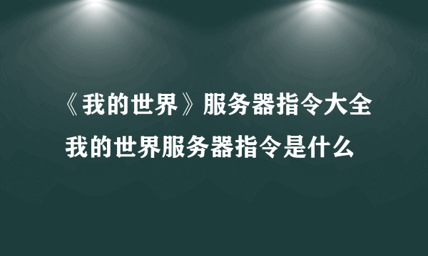 《我的世界》服务器指令大全 我的世界服务器指令是什么