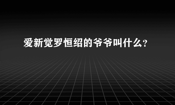 爱新觉罗恒绍的爷爷叫什么？