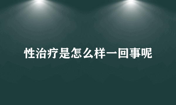 性治疗是怎么样一回事呢