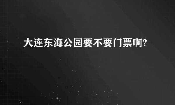 大连东海公园要不要门票啊?