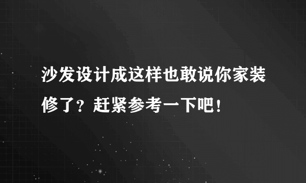 沙发设计成这样也敢说你家装修了？赶紧参考一下吧！