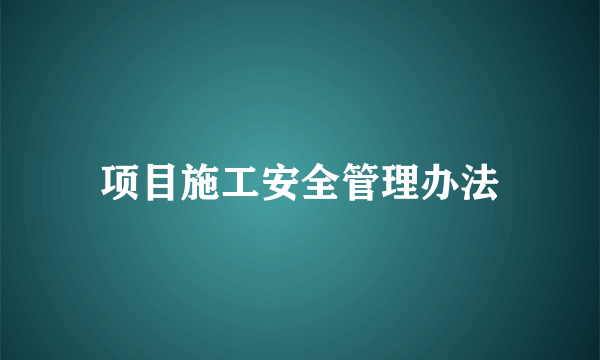 项目施工安全管理办法