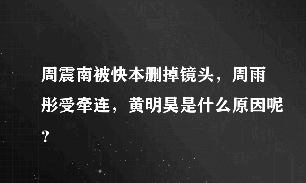 周震南被快本删掉镜头，周雨彤受牵连，黄明昊是什么原因呢？