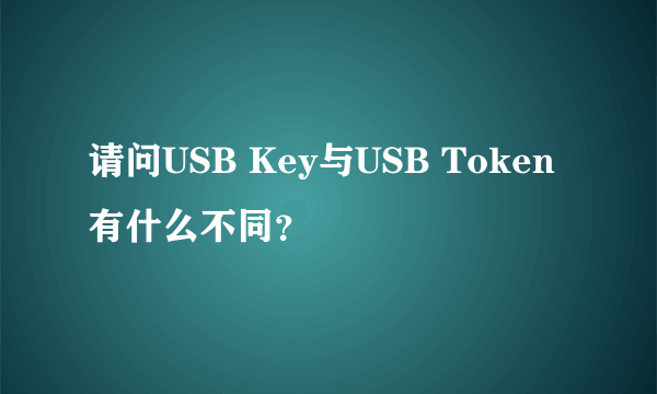 请问USB Key与USB Token有什么不同？