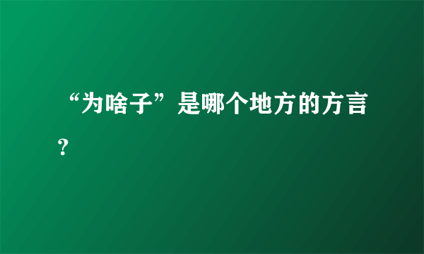 “为啥子”是哪个地方的方言？