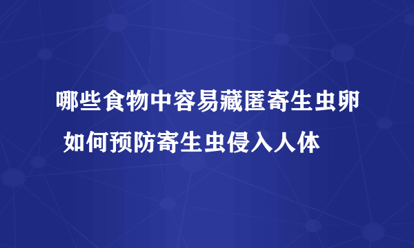 哪些食物中容易藏匿寄生虫卵 如何预防寄生虫侵入人体