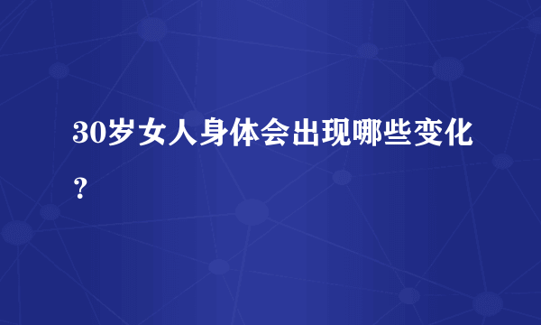 30岁女人身体会出现哪些变化？