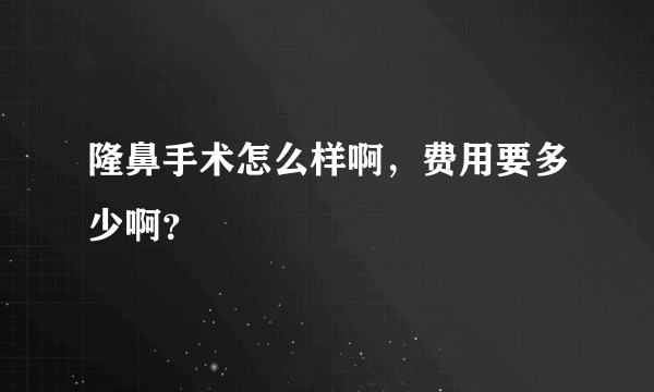 隆鼻手术怎么样啊，费用要多少啊？