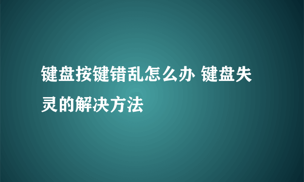 键盘按键错乱怎么办 键盘失灵的解决方法