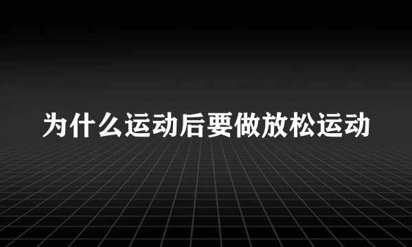 为什么运动后要做放松运动