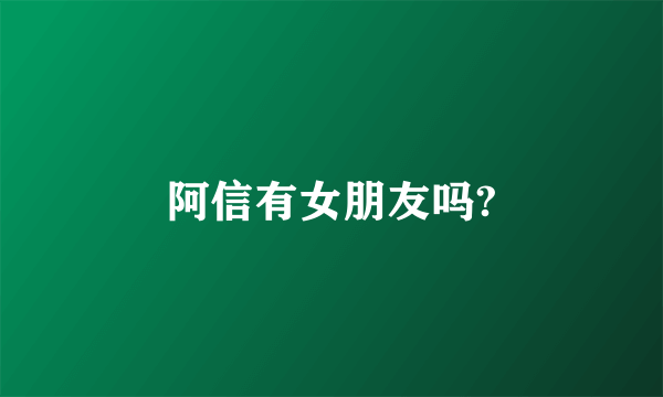 阿信有女朋友吗?