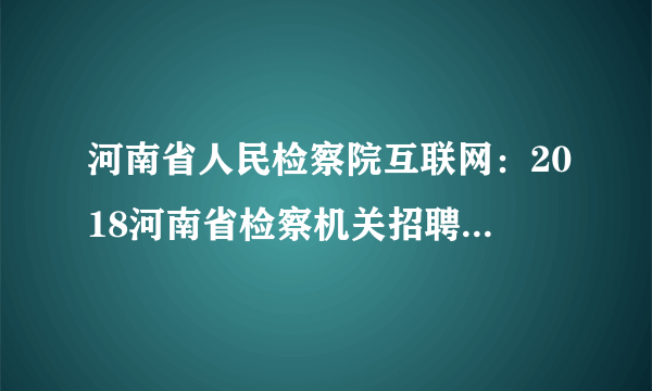 河南省人民检察院互联网：2018河南省检察机关招聘2999名书记员缴费时间