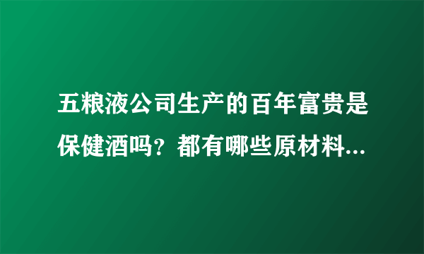 五粮液公司生产的百年富贵是保健酒吗？都有哪些原材料酿造的？