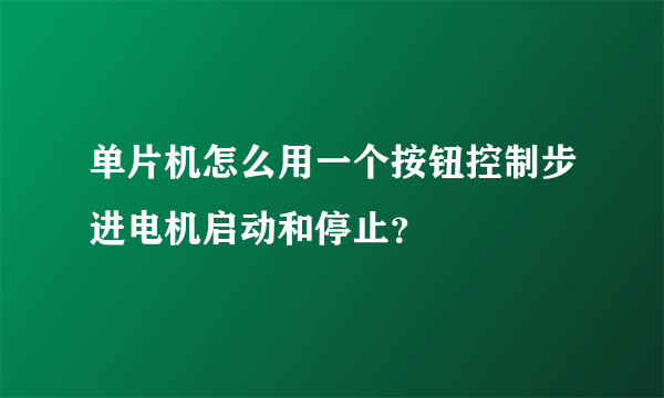 单片机怎么用一个按钮控制步进电机启动和停止？