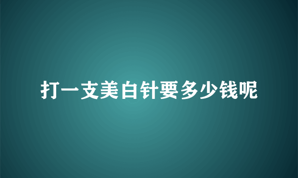 打一支美白针要多少钱呢