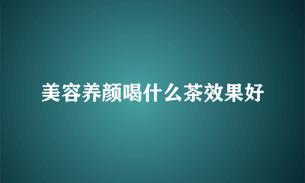 美容养颜喝什么茶效果好