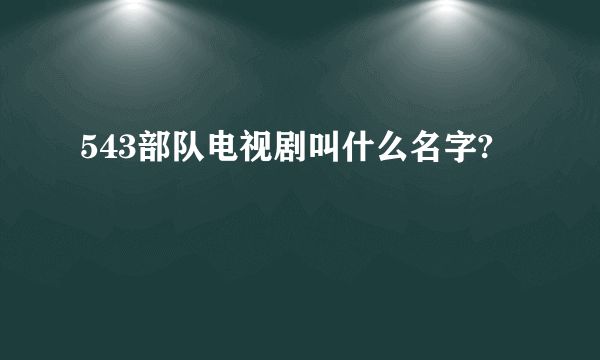 543部队电视剧叫什么名字?