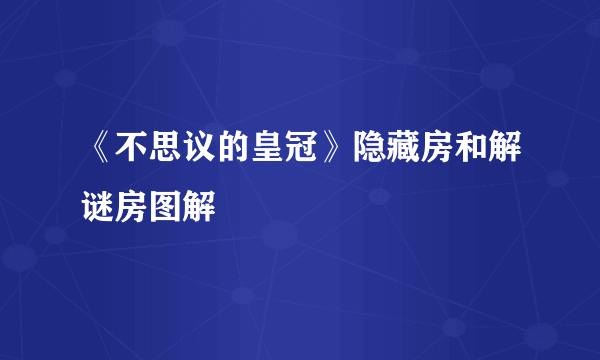 《不思议的皇冠》隐藏房和解谜房图解