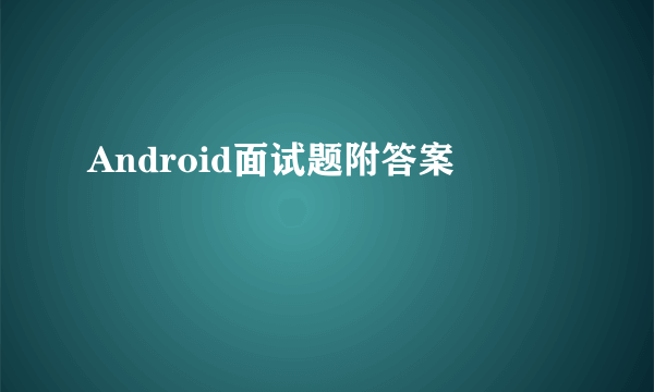 Android面试题附答案