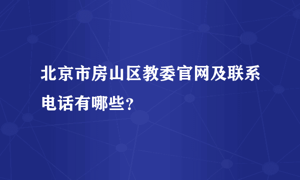 北京市房山区教委官网及联系电话有哪些？