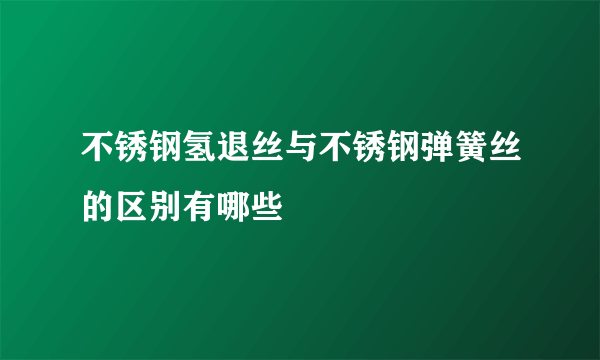 不锈钢氢退丝与不锈钢弹簧丝的区别有哪些