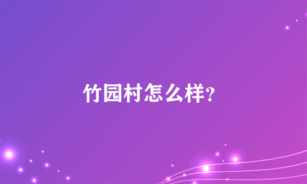 竹园村怎么样？