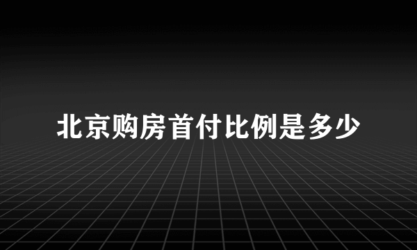 北京购房首付比例是多少