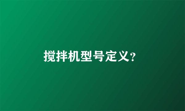 搅拌机型号定义？